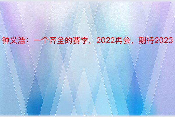 钟义浩：一个齐全的赛季，2022再会，期待2023